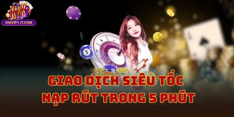 Giao dịch nạp – rút tốc độ cao, kiểm duyệt an toàn