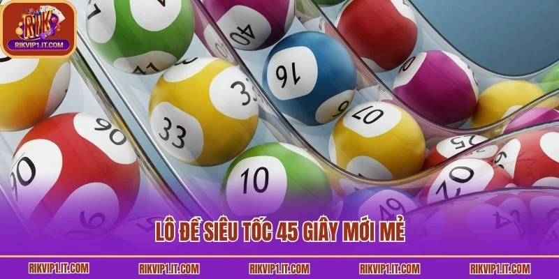 Lô đề siêu tốc 45 giây mới mẻ