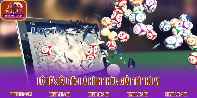 Lô đề siêu tốc là hình thức giải trí thú vị