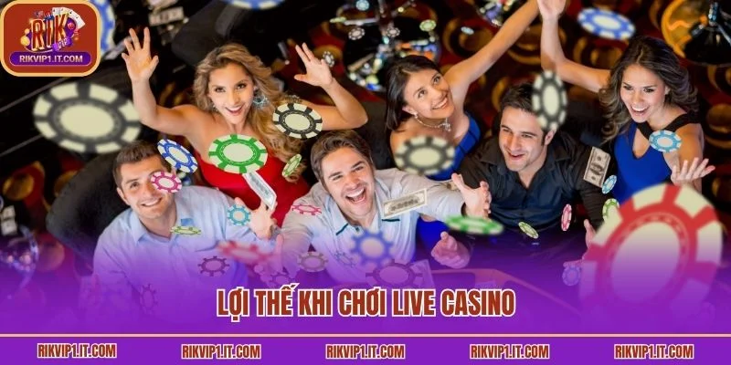 Lợi thế khi chơi live Casino