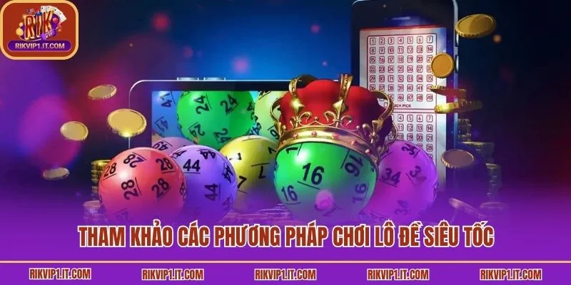 Tham khảo các phương pháp chơi lô đề siêu tốc