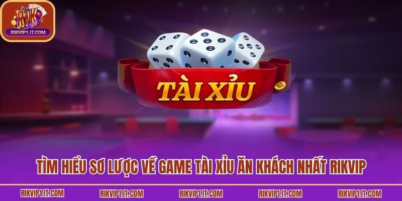 Tìm hiểu sơ lược về game tài xỉu ăn khách nhất Rikvip